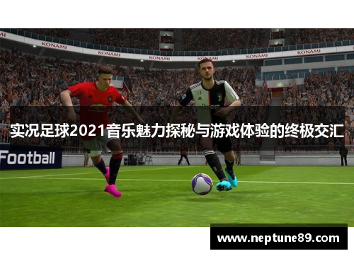 实况足球2021音乐魅力探秘与游戏体验的终极交汇