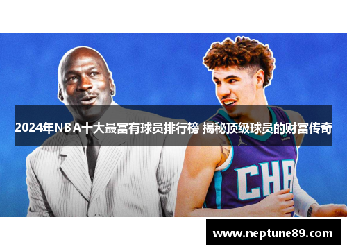 2024年NBA十大最富有球员排行榜 揭秘顶级球员的财富传奇